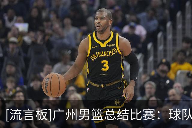 [流言板]广州男篮总结比赛：球队将继续打磨技战术、调整状态